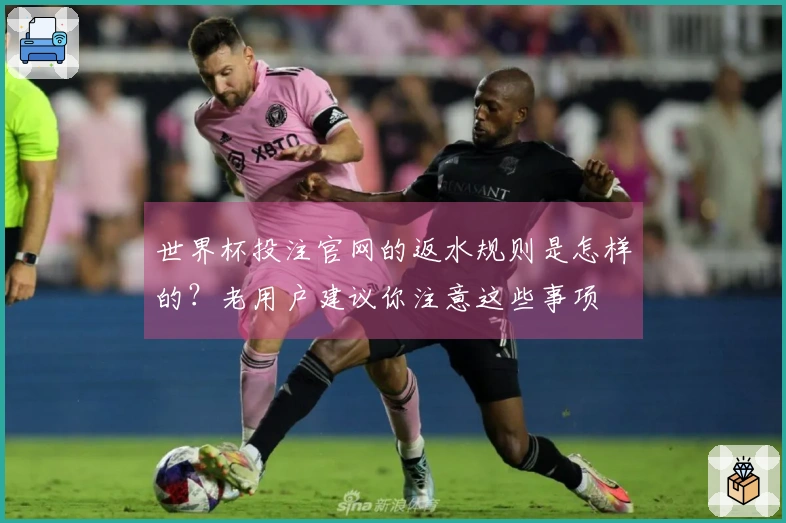 世界杯投注官网的返水规则是怎样的?老用户建议你注意这些事项